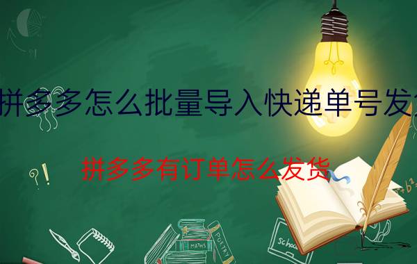 拼多多怎么批量导入快递单号发货 拼多多有订单怎么发货？